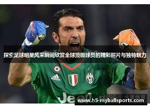 探索足球明星风采瞬间欣赏全球顶级球员的精彩照片与独特魅力