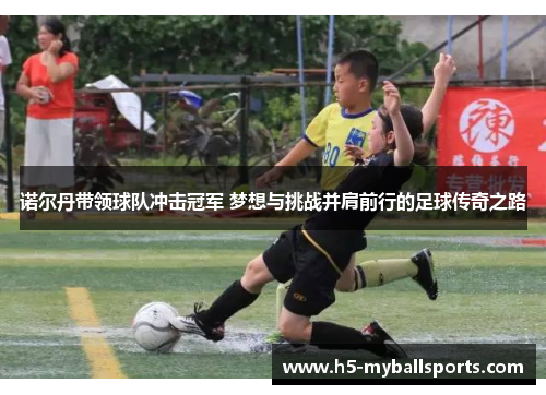 诺尔丹带领球队冲击冠军 梦想与挑战并肩前行的足球传奇之路