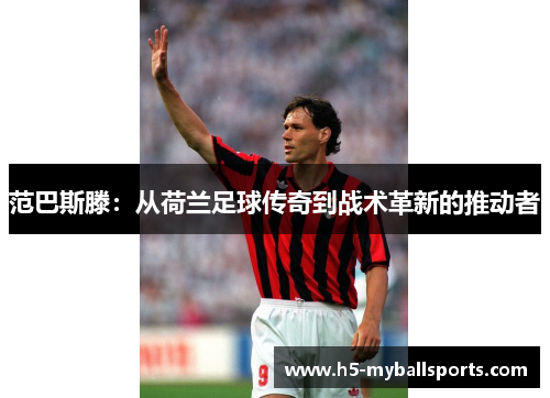 范巴斯滕：从荷兰足球传奇到战术革新的推动者