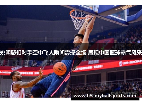 姚明怒扣对手空中飞人瞬间震撼全场 展现中国篮球霸气风采