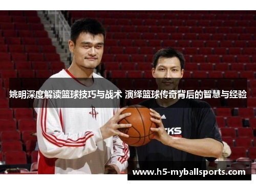 姚明深度解读篮球技巧与战术 演绎篮球传奇背后的智慧与经验