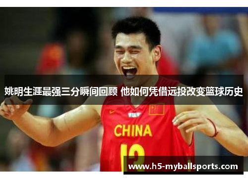 姚明生涯最强三分瞬间回顾 他如何凭借远投改变篮球历史