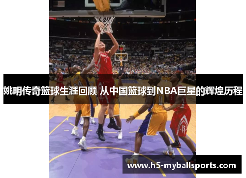 姚明传奇篮球生涯回顾 从中国篮球到NBA巨星的辉煌历程