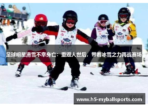足球明星滑雪不幸身亡：重返人世后，带着冰雪之力再战赛场