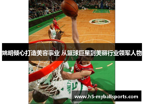 姚明倾心打造美容事业 从篮球巨星到美丽行业领军人物