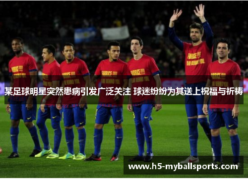 某足球明星突然患病引发广泛关注 球迷纷纷为其送上祝福与祈祷