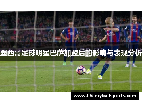 墨西哥足球明星巴萨加盟后的影响与表现分析