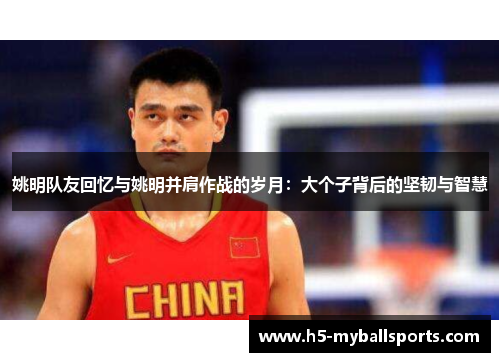 姚明队友回忆与姚明并肩作战的岁月：大个子背后的坚韧与智慧