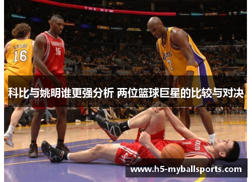 科比与姚明谁更强分析 两位篮球巨星的比较与对决