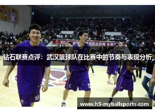 钻石联赛点评：武汉篮球队在比赛中的节奏与表现分析