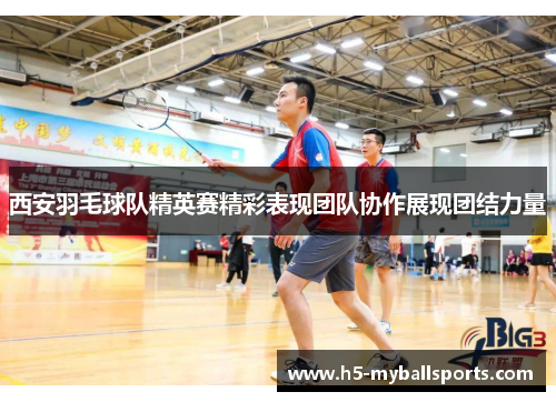 西安羽毛球队精英赛精彩表现团队协作展现团结力量