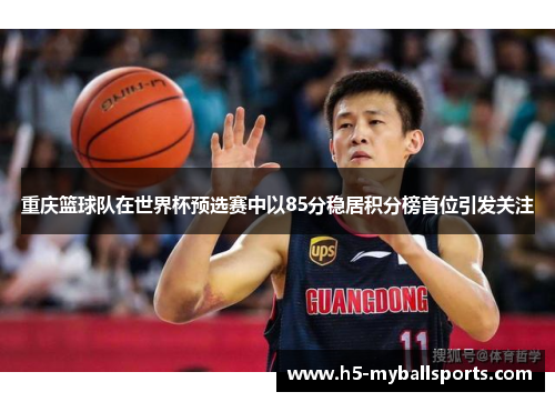 重庆篮球队在世界杯预选赛中以85分稳居积分榜首位引发关注