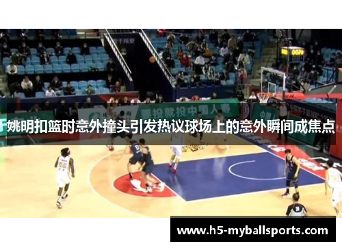 姚明扣篮时意外撞头引发热议球场上的意外瞬间成焦点