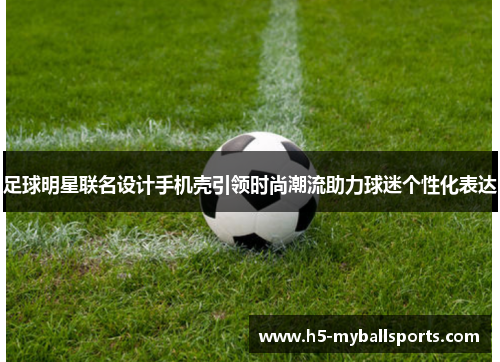 足球明星联名设计手机壳引领时尚潮流助力球迷个性化表达