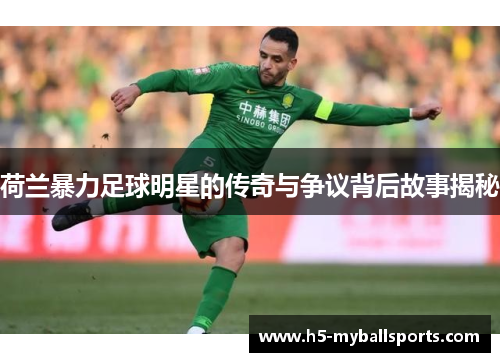 荷兰暴力足球明星的传奇与争议背后故事揭秘