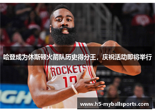 哈登成为休斯顿火箭队历史得分王，庆祝活动即将举行