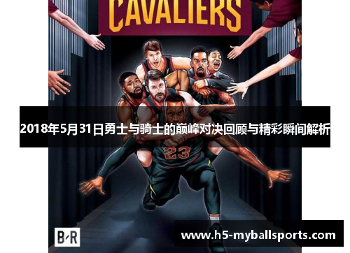 2018年5月31日勇士与骑士的巅峰对决回顾与精彩瞬间解析