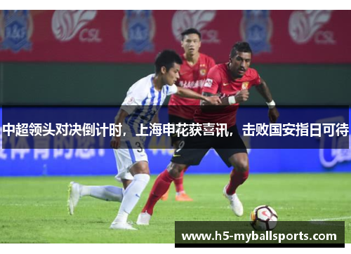 中超领头对决倒计时，上海申花获喜讯，击败国安指日可待