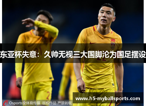 东亚杯失意：久帅无视三大国脚沦为国足摆设