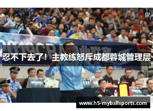 忍不下去了！主教练怒斥成都蓉城管理层