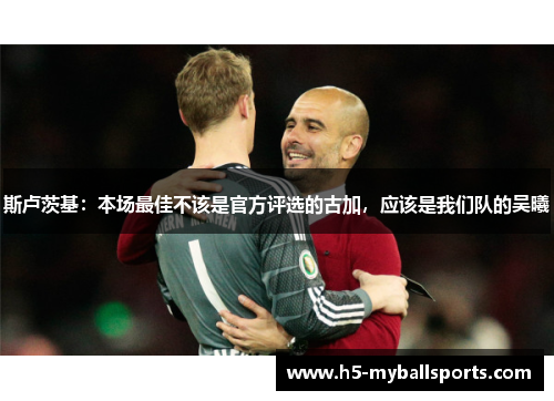 斯卢茨基：本场最佳不该是官方评选的古加，应该是我们队的吴曦
