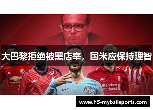 大巴黎拒绝被黑店宰，国米应保持理智