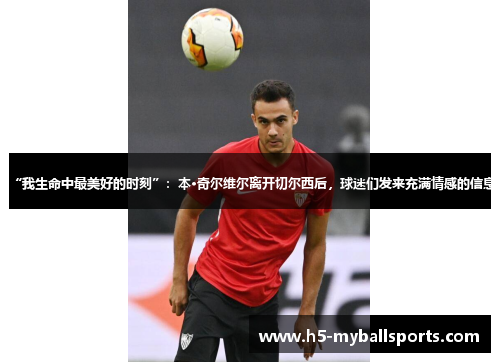 “我生命中最美好的时刻”：本·奇尔维尔离开切尔西后，球迷们发来充满情感的信息